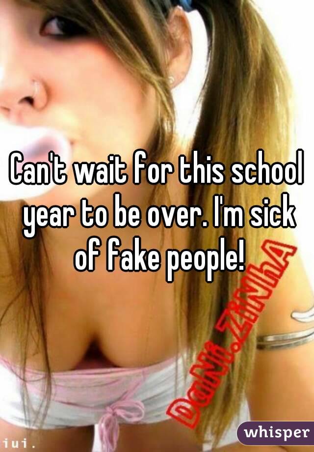 Can't wait for this school year to be over. I'm sick of fake people!