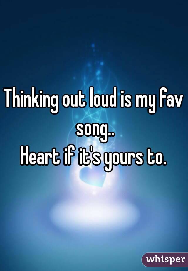 Thinking out loud is my fav song..
Heart if it's yours to.