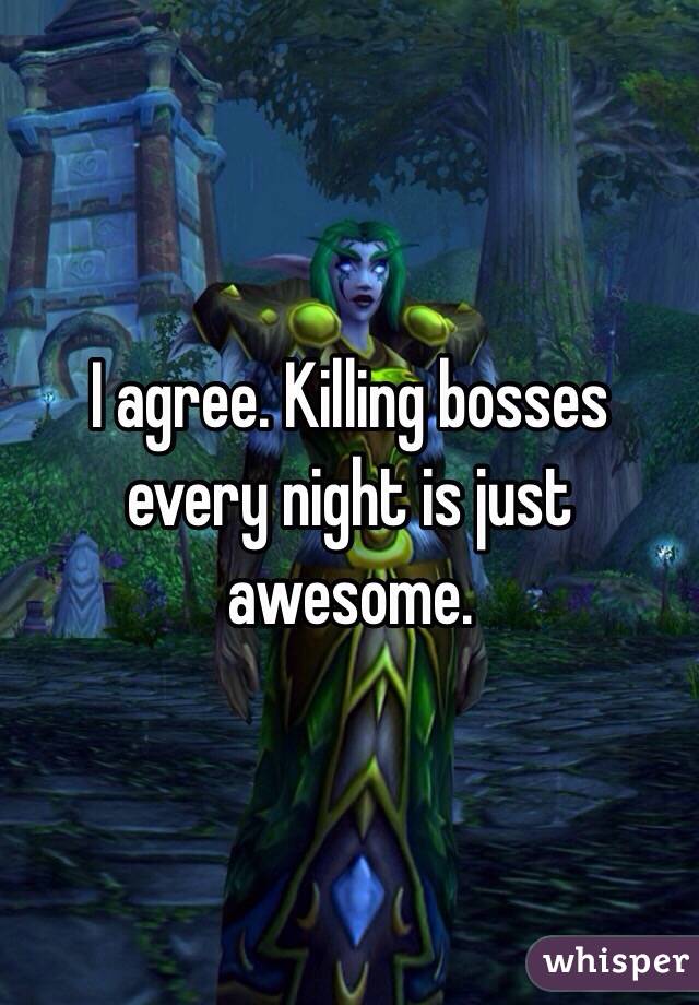 I agree. Killing bosses every night is just awesome.