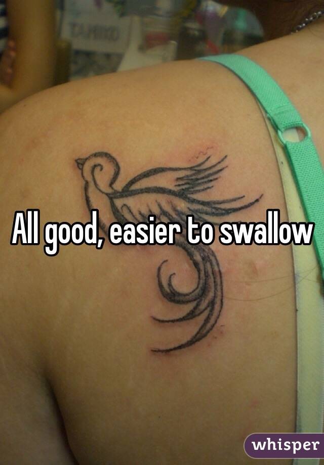 All good, easier to swallow 