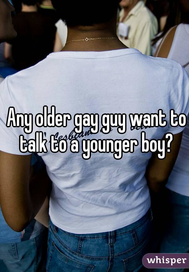 Any older gay guy want to talk to a younger boy? 