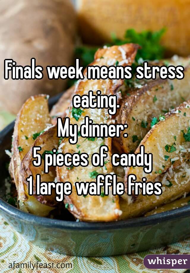 Finals week means stress eating.
My dinner: 
5 pieces of candy 
1 large waffle fries