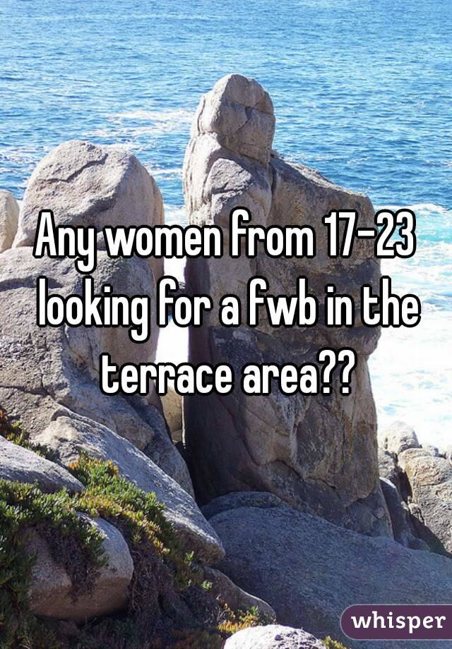 Any women from 17-23 looking for a fwb in the terrace area??