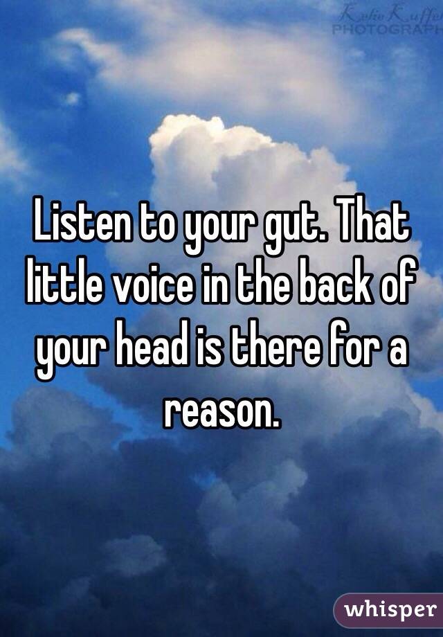 Listen to your gut. That little voice in the back of your head is there for a reason.