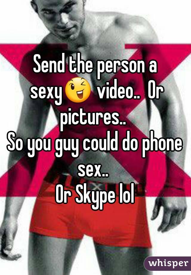 Send the person a sexy😉 video..  Or pictures..  
So you guy could do phone sex..  
Or Skype lol