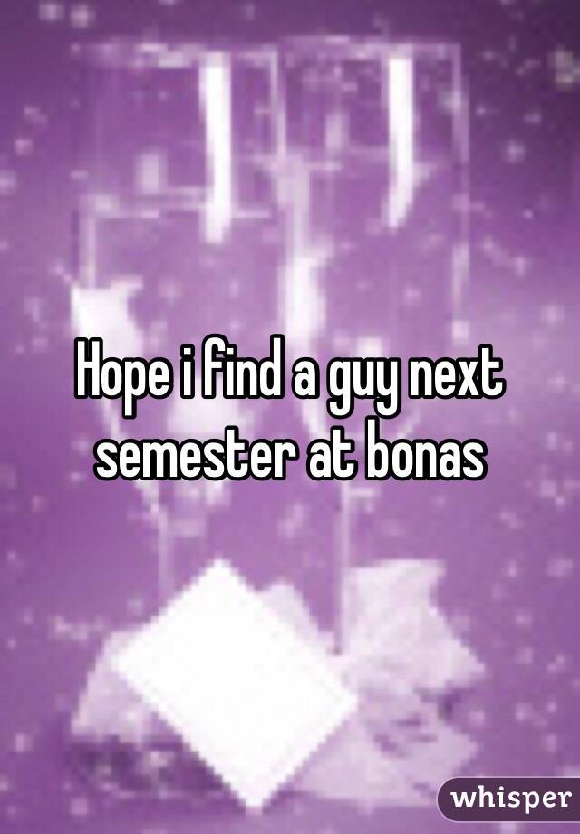 Hope i find a guy next semester at bonas