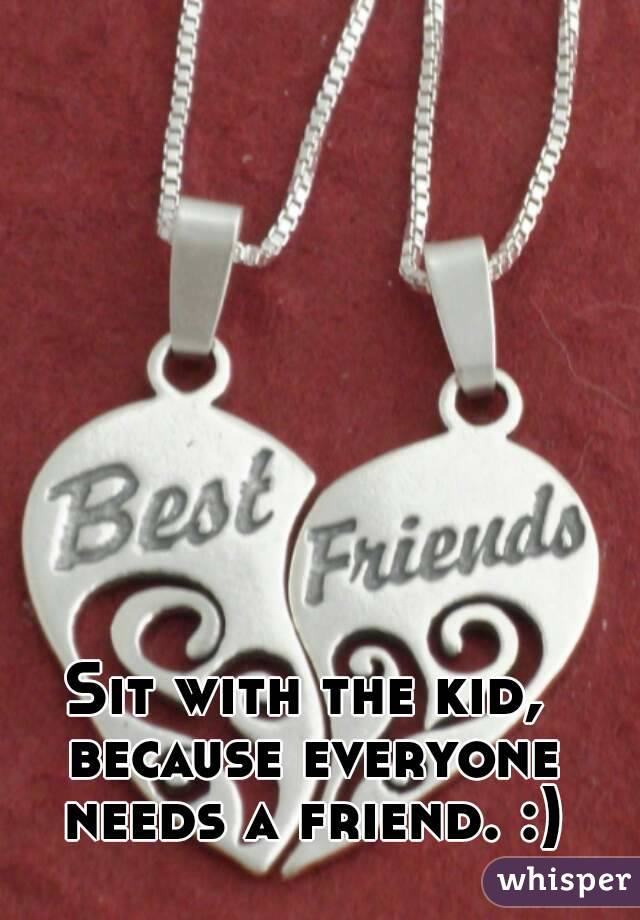 Sit with the kid, because everyone needs a friend. :)