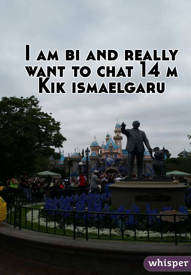 I am bi and really want to chat 14 m 
Kik ismaelgaru