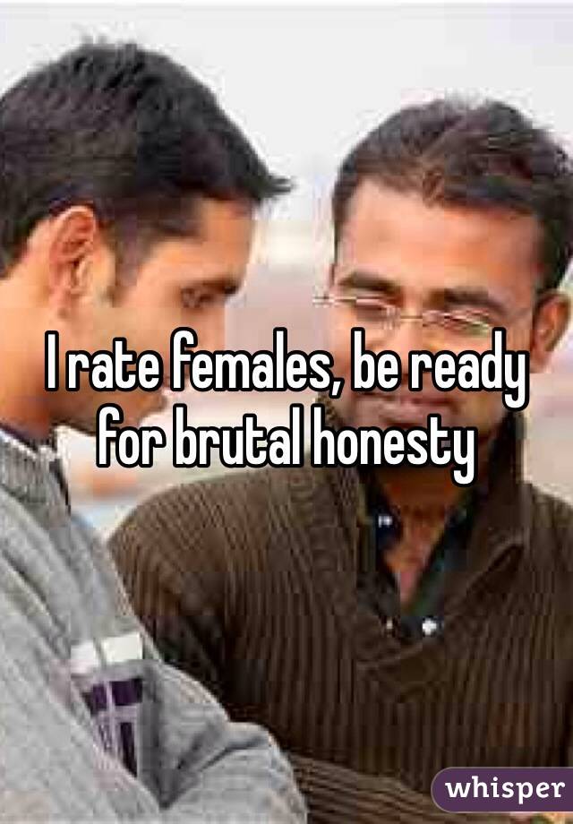 I rate females, be ready for brutal honesty 