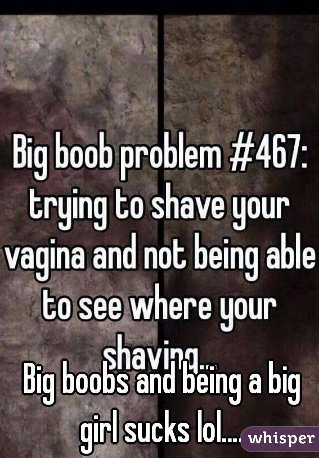 Big boobs and being a big girl sucks lol.... 