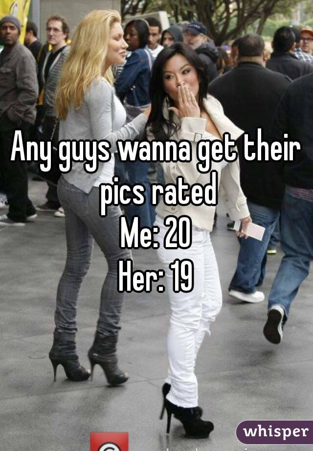 Any guys wanna get their pics rated
Me: 20
Her: 19