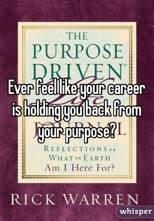 Ever feel like your career is holding you back from your purpose?