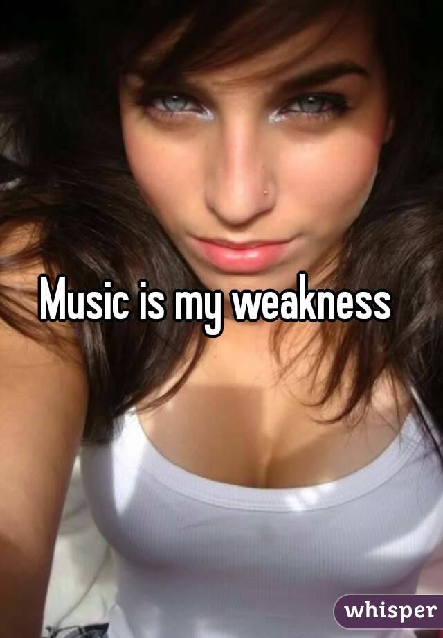 Music is my weakness 