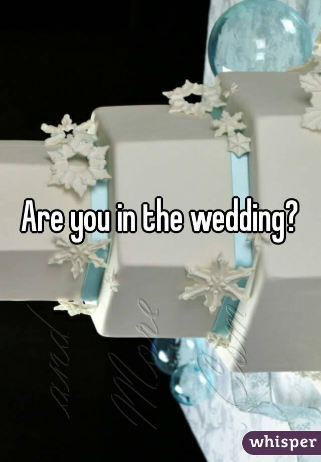 Are you in the wedding?