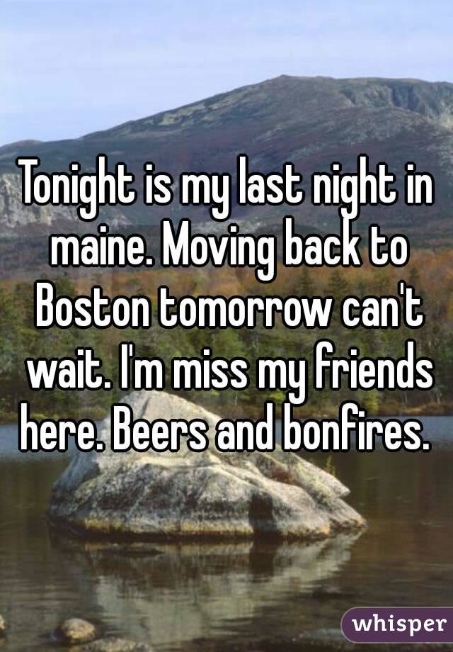 Tonight is my last night in maine. Moving back to Boston tomorrow can't wait. I'm miss my friends here. Beers and bonfires. 