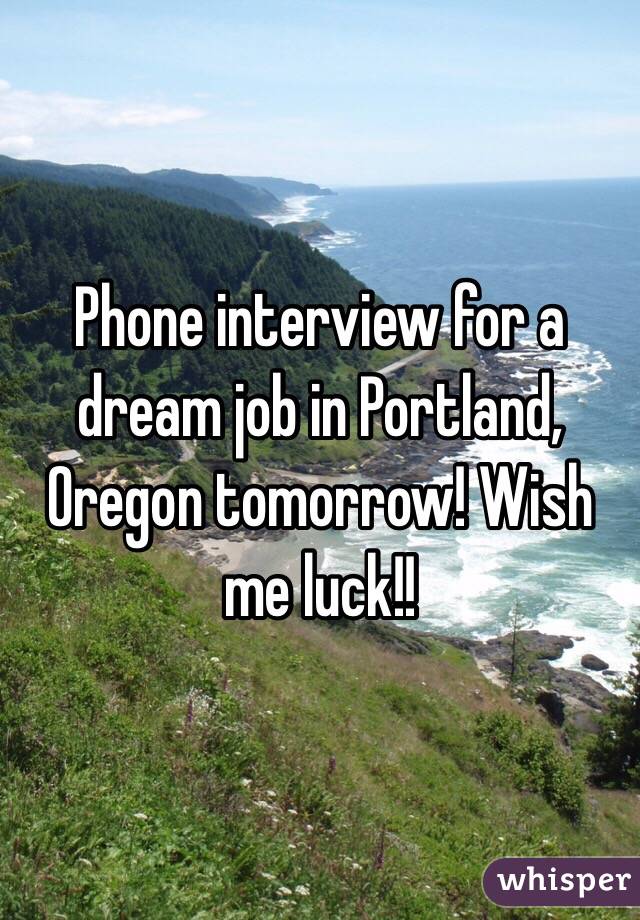 Phone interview for a dream job in Portland, Oregon tomorrow! Wish me luck!!