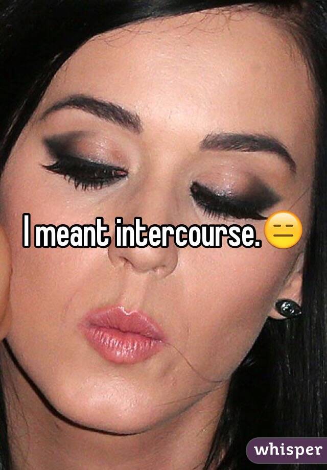 I meant intercourse.😑 