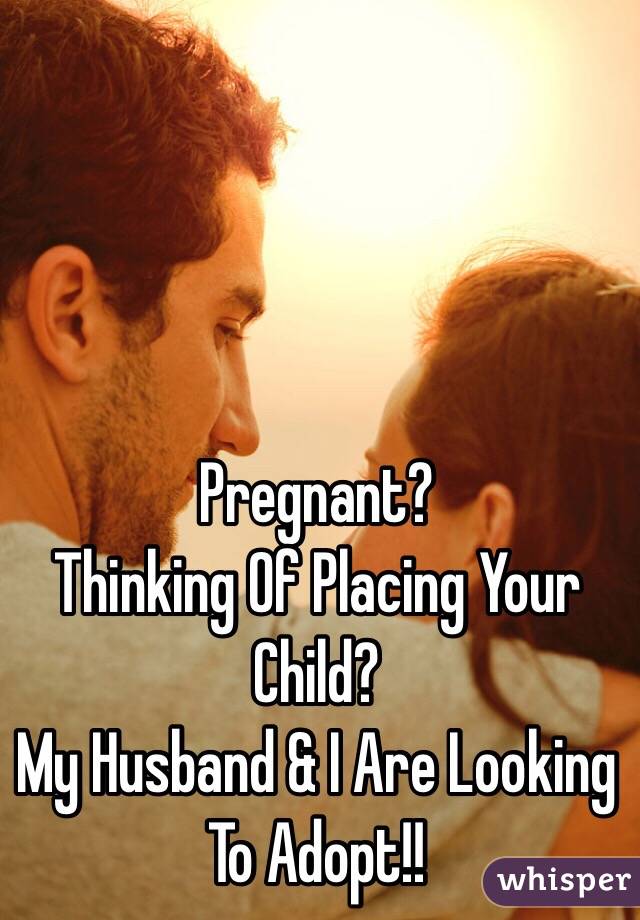Pregnant? 
Thinking Of Placing Your Child?
My Husband & I Are Looking To Adopt!!