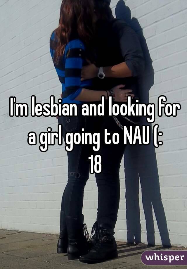 I'm lesbian and looking for a girl going to NAU (: 
18