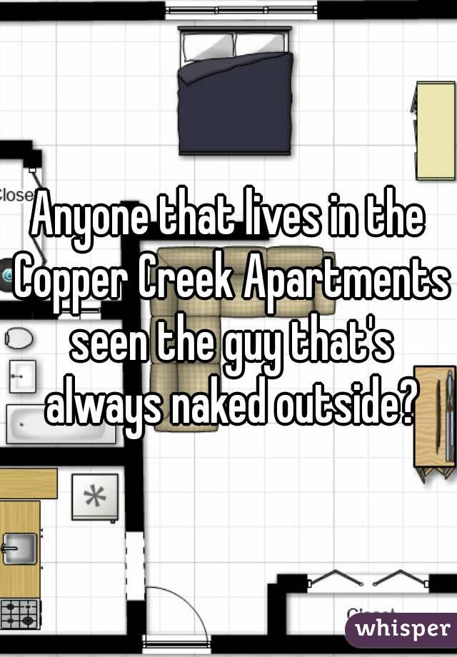 Anyone that lives in the Copper Creek Apartments seen the guy that's always naked outside?