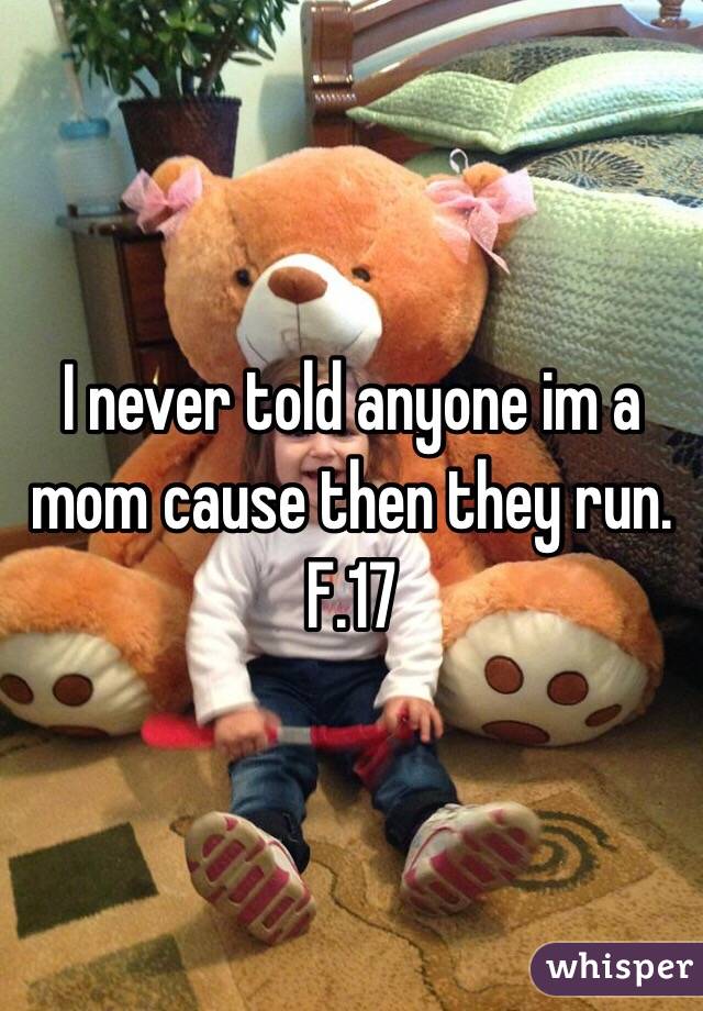 I never told anyone im a mom cause then they run. 
F.17