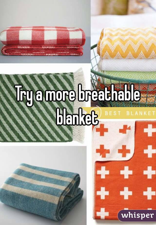 Try a more breathable blanket 