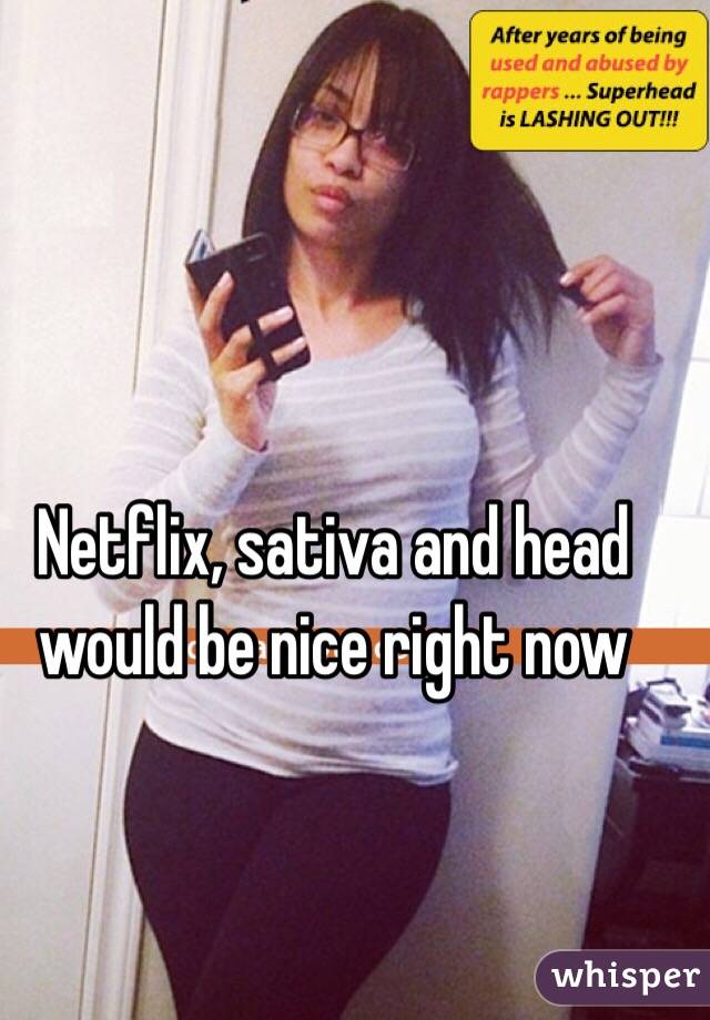 Netflix, sativa and head would be nice right now