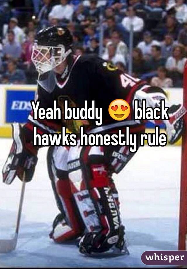 Yeah buddy 😍 black hawks honestly rule
