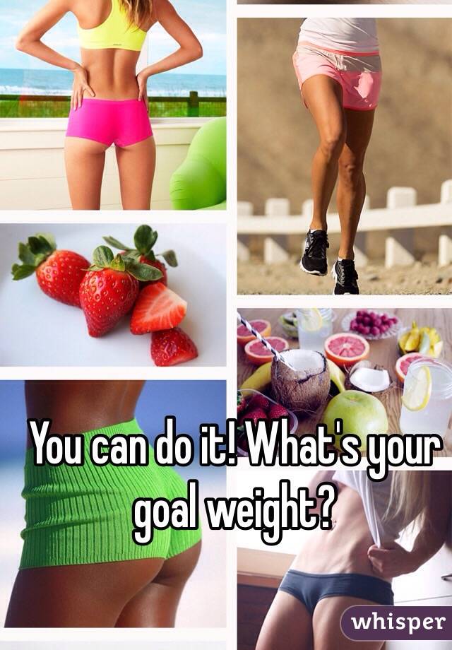 You can do it! What's your goal weight? 