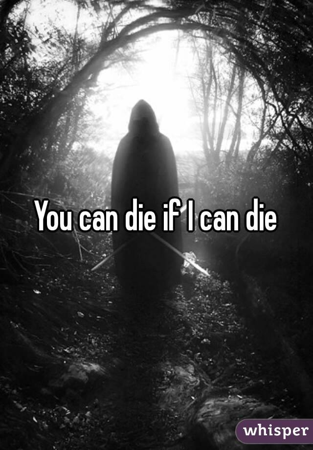 You can die if I can die