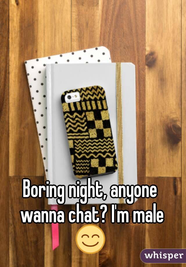 Boring night, anyone wanna chat? I'm male 😊 
