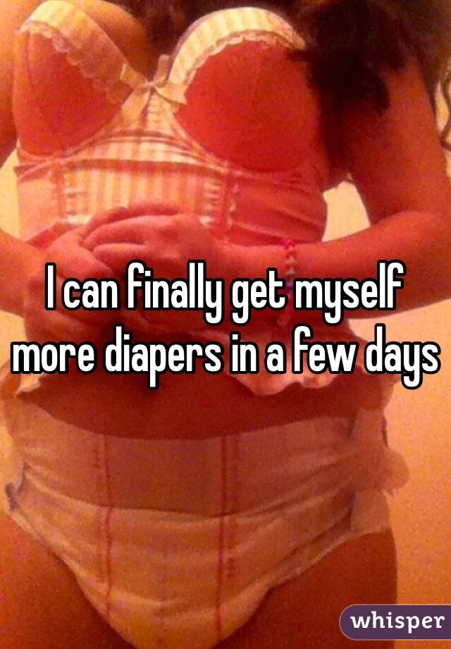I can finally get myself more diapers in a few days