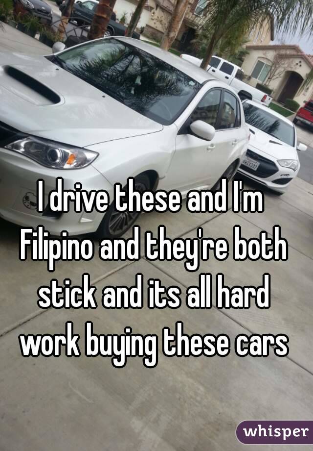 I drive these and I'm Filipino and they're both stick and its all hard work buying these cars