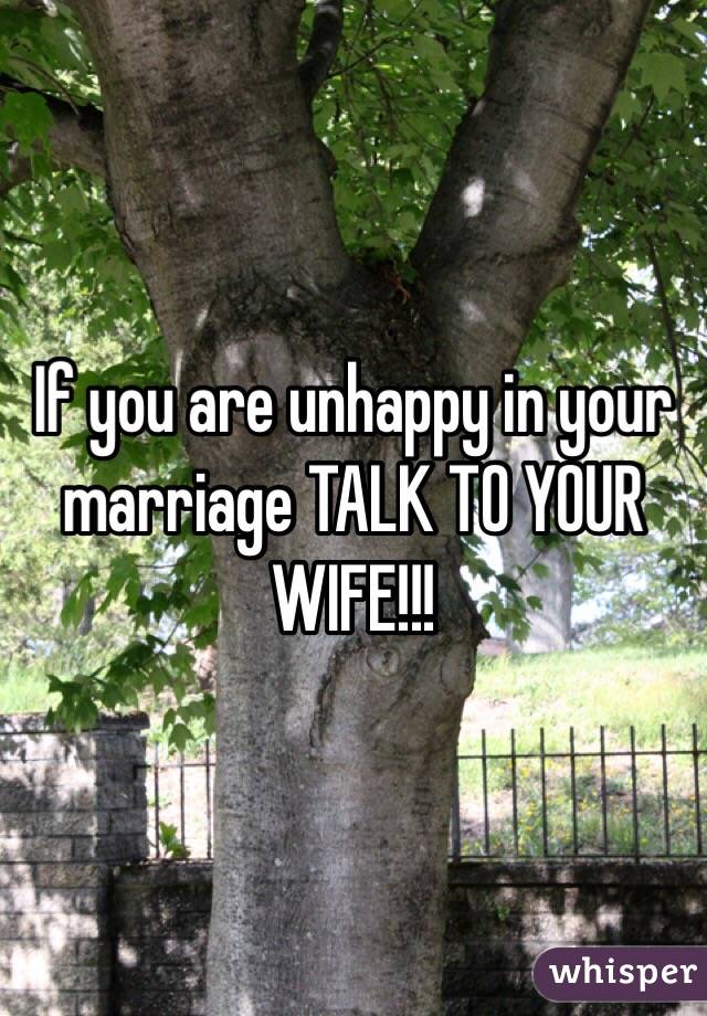 If you are unhappy in your marriage TALK TO YOUR WIFE!!!
