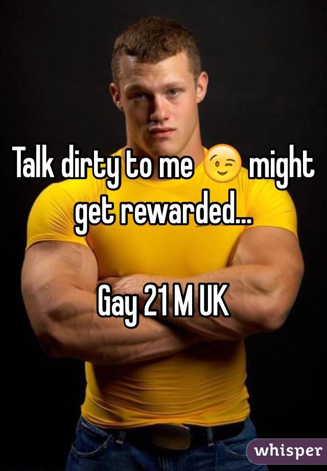 Talk dirty to me 😉 might get rewarded…

Gay 21 M UK