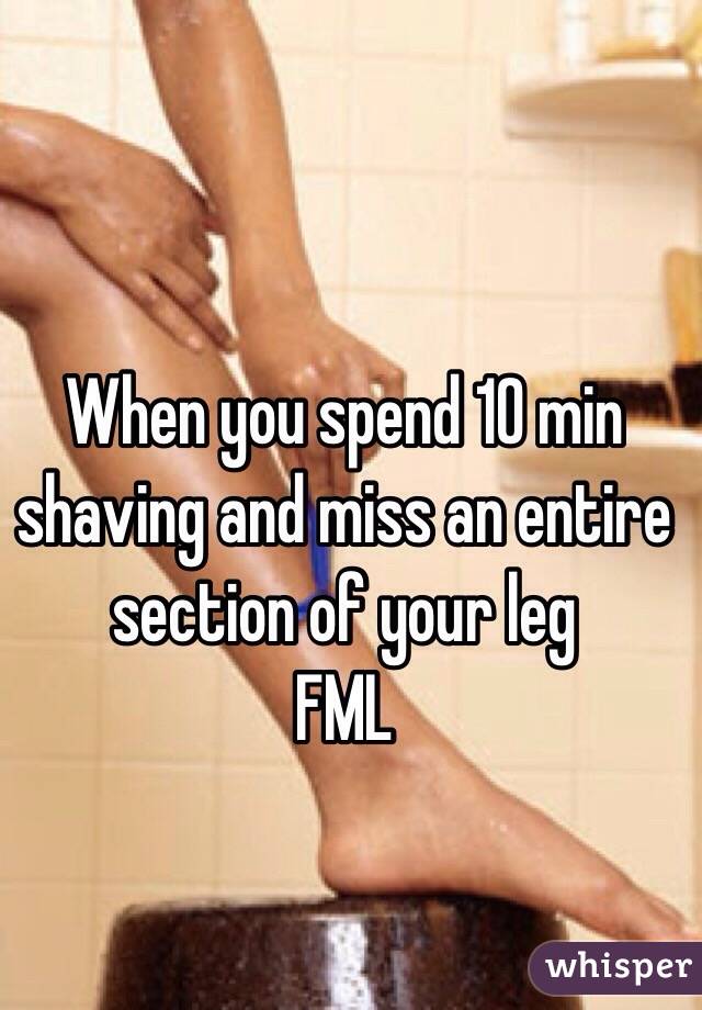 When you spend 10 min shaving and miss an entire section of your leg 
FML