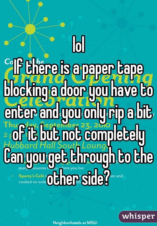 lol
If there is a paper tape blocking a door you have to enter and you only rip a bit of it but not completely 
Can you get through to the other side? 
