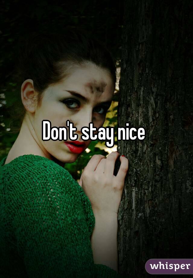 Don't stay nice 