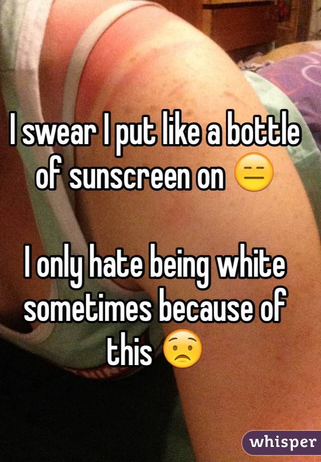 I swear I put like a bottle of sunscreen on 😑 

I only hate being white sometimes because of this 😟