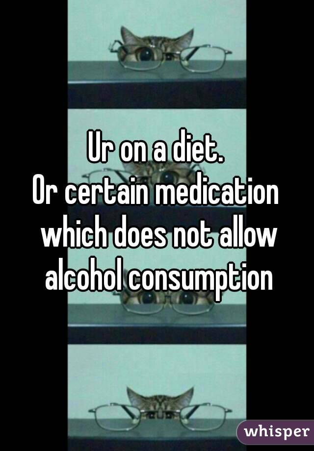 Ur on a diet.
Or certain medication which does not allow alcohol consumption