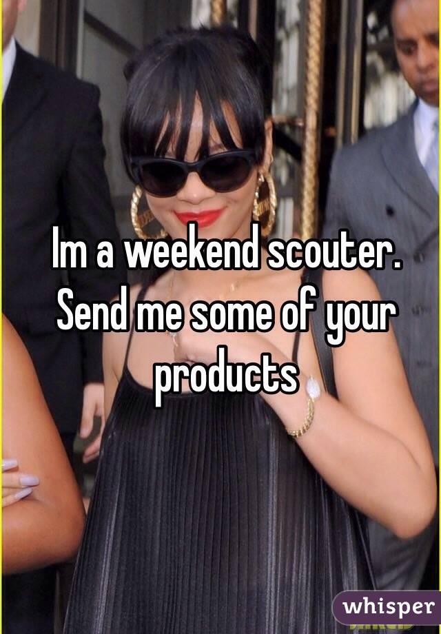 Im a weekend scouter. Send me some of your products