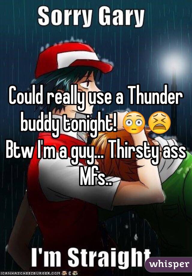 Could really use a Thunder buddy tonight! 😳😫 
Btw I'm a guy... Thirsty ass Mfs..