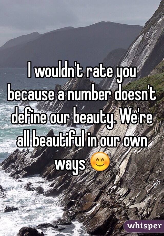 I wouldn't rate you because a number doesn't define our beauty. We're all beautiful in our own ways 😊