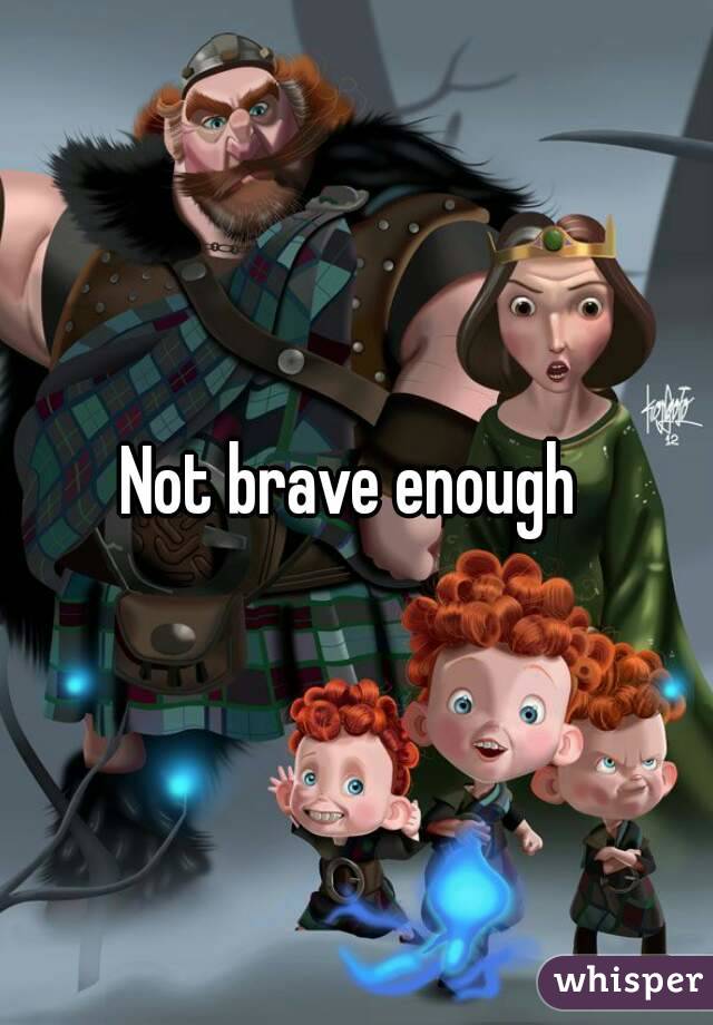 Not brave enough 