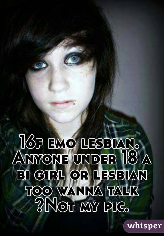 16f emo lesbian. Anyone under 18 a bi girl or lesbian too wanna talk ?Not my pic.