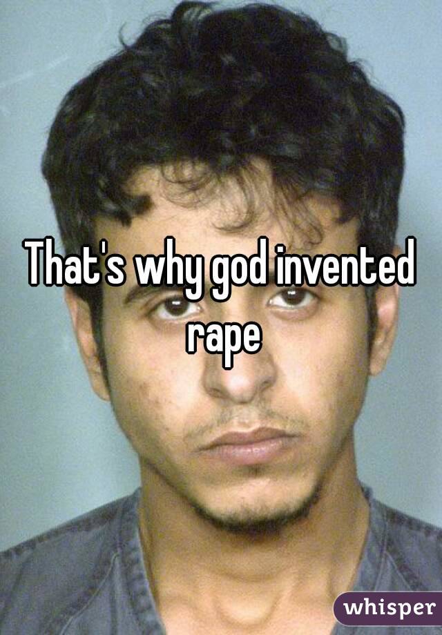 That's why god invented rape