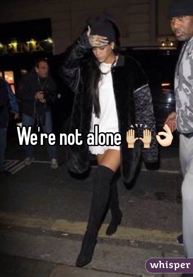 We're not alone 🙌🏼👌🏻