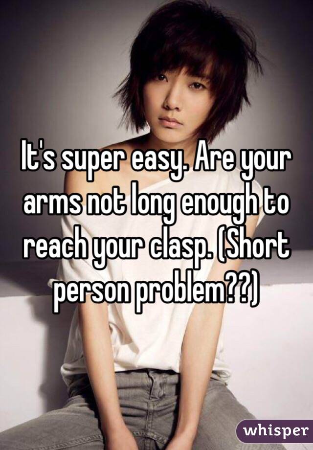 It's super easy. Are your arms not long enough to reach your clasp. (Short person problem??)