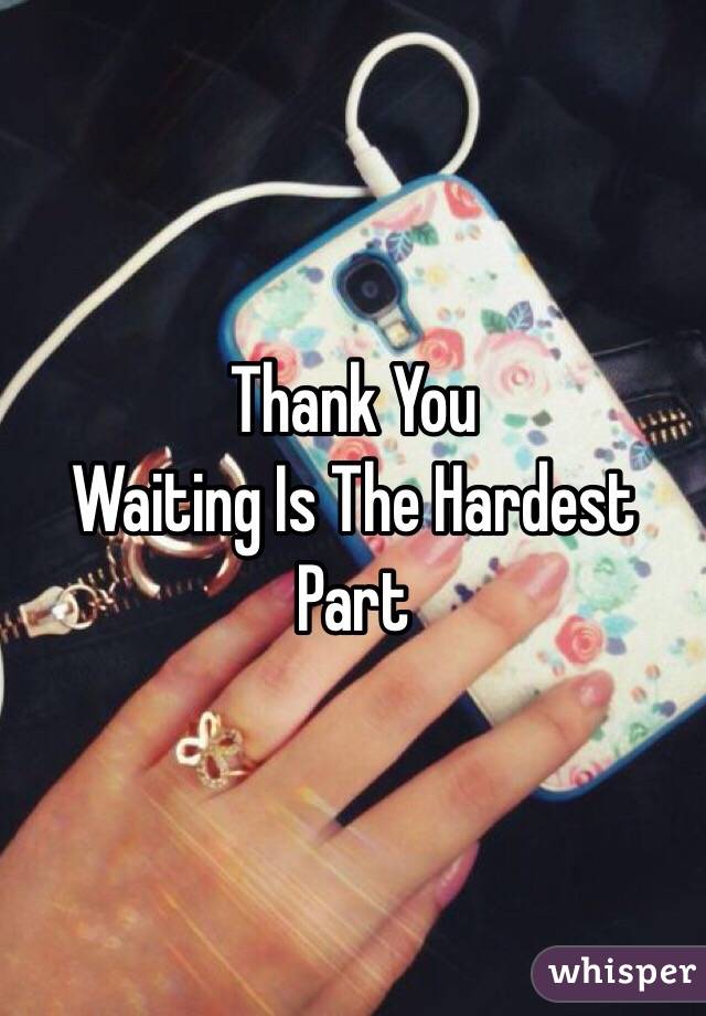 Thank You
Waiting Is The Hardest Part