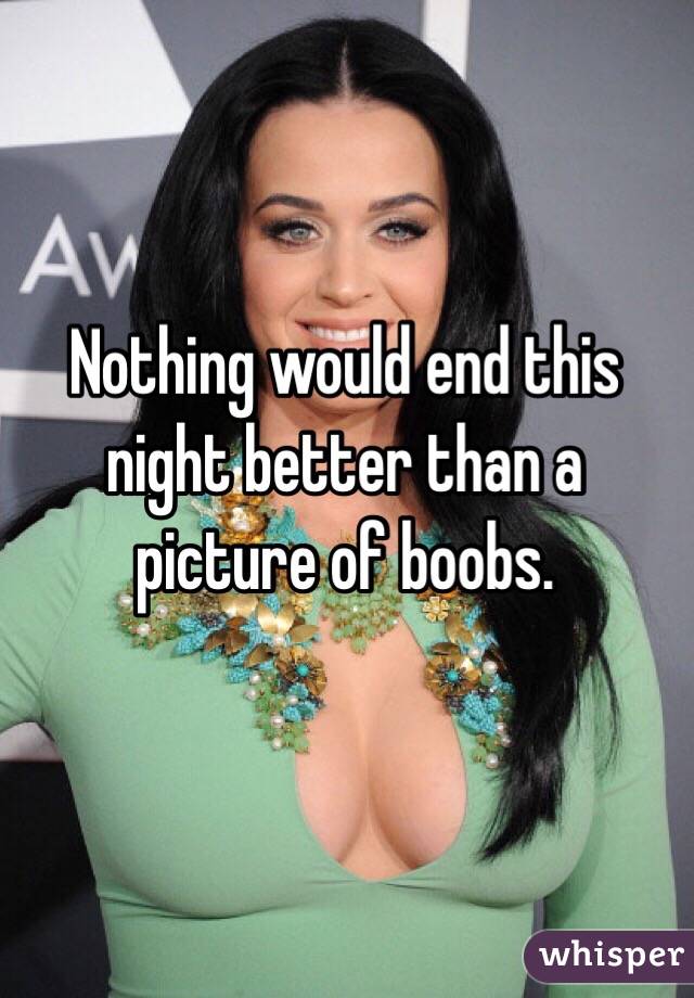 Nothing would end this night better than a picture of boobs.